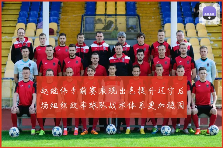 赵继伟季前赛表现出色提升辽宁后场组织效率球队战术体系更加稳固